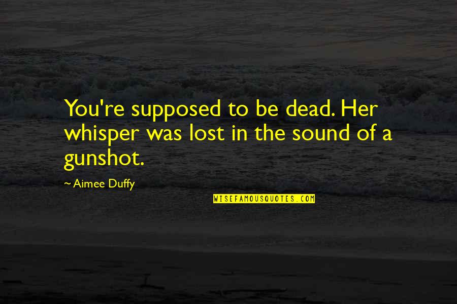 Gunshot Quotes By Aimee Duffy: You're supposed to be dead. Her whisper was