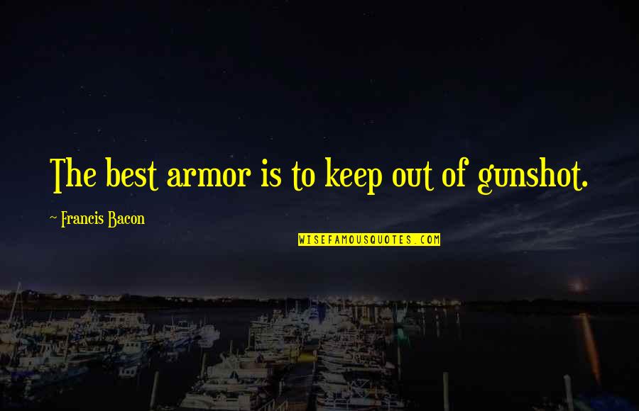 Gunshot Quotes By Francis Bacon: The best armor is to keep out of