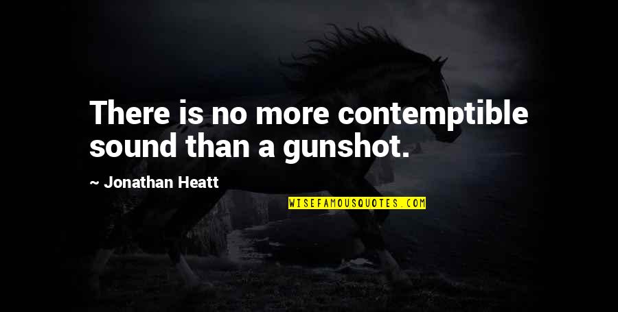 Gunshot Quotes By Jonathan Heatt: There is no more contemptible sound than a