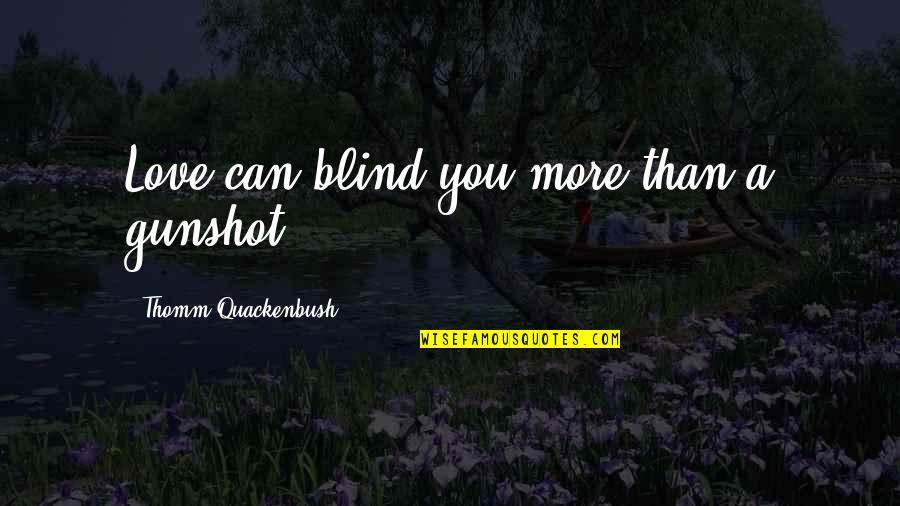 Gunshot Quotes By Thomm Quackenbush: Love can blind you more than a gunshot.