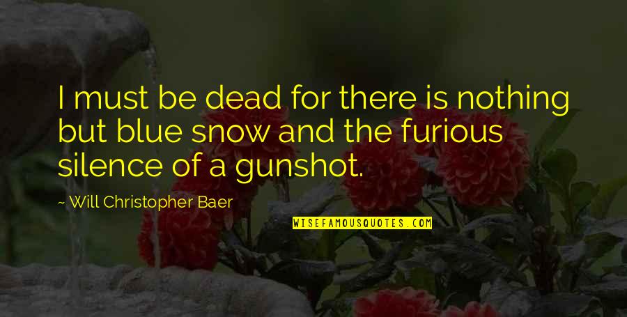 Gunshot Quotes By Will Christopher Baer: I must be dead for there is nothing