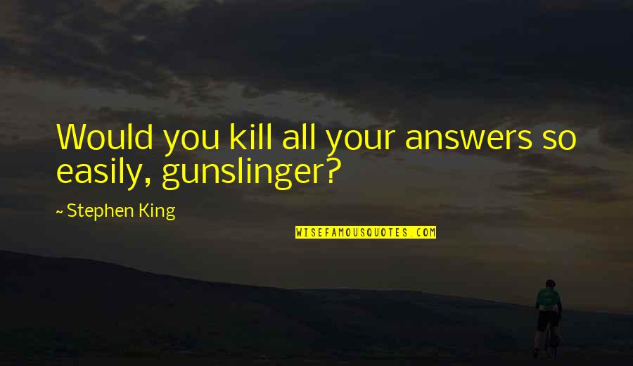 Gunslinger Best Quotes By Stephen King: Would you kill all your answers so easily, Gunslinger Best Quotes By Stephen King: Would you kill all your answers so easily,