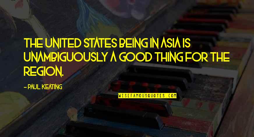 Gunslinger Roland Quotes By Paul Keating: The United States being in Asia is unambiguously