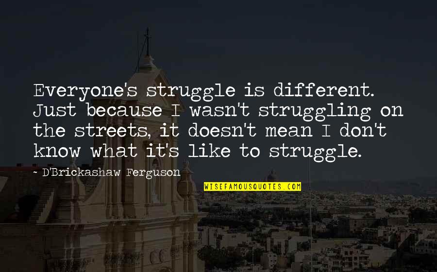 Gunson Method Quotes By D'Brickashaw Ferguson: Everyone's struggle is different. Just because I wasn't