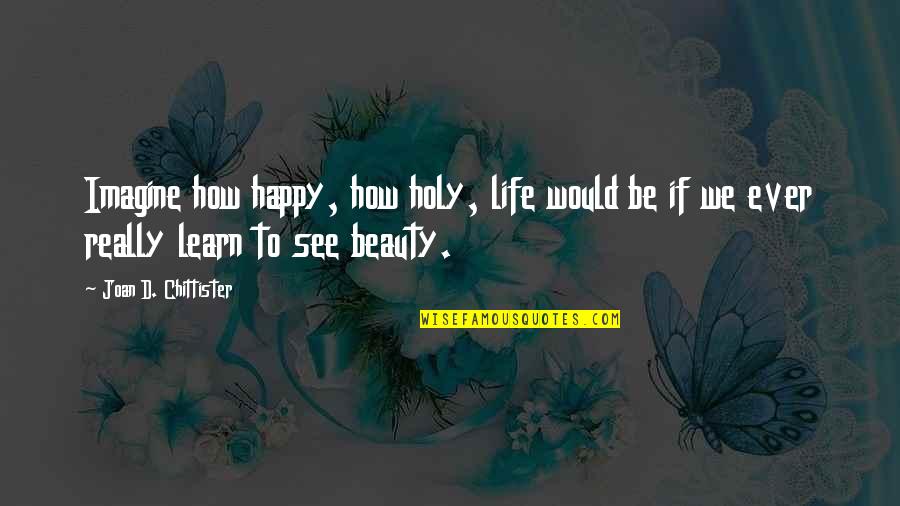 Guntars Precinieks Quotes By Joan D. Chittister: Imagine how happy, how holy, life would be Guntars Precinieks Quotes By Joan D. Chittister: Imagine how happy, how holy, life would be