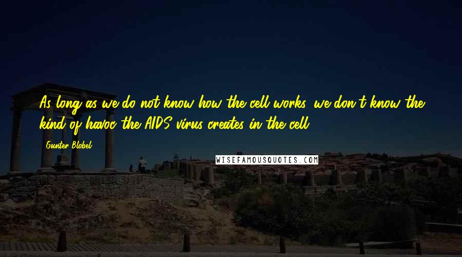 Gunter Blobel quotes: As long as we do not know how the cell works, we don't know the kind of havoc the AIDS virus creates in the cell.