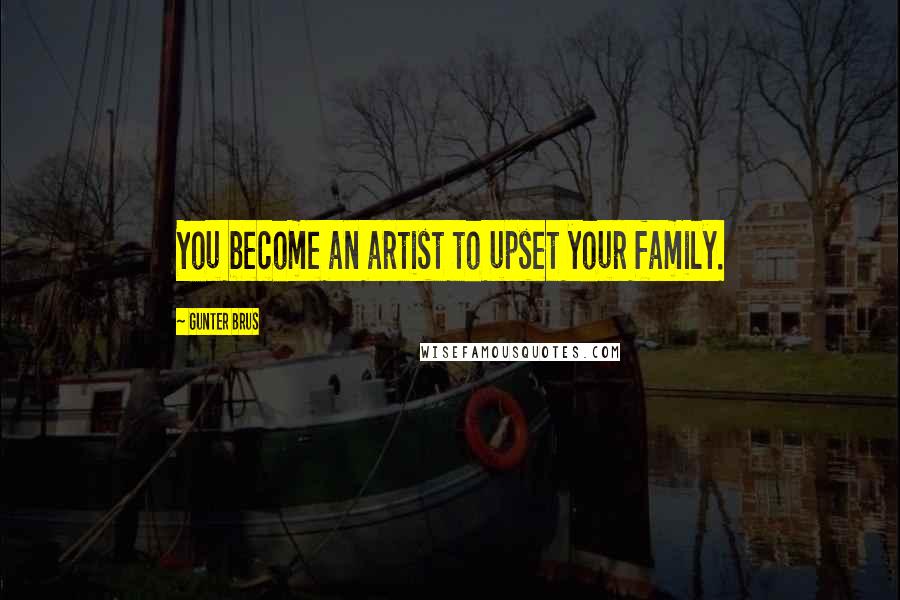 Gunter Brus quotes: You become an artist to upset your family.