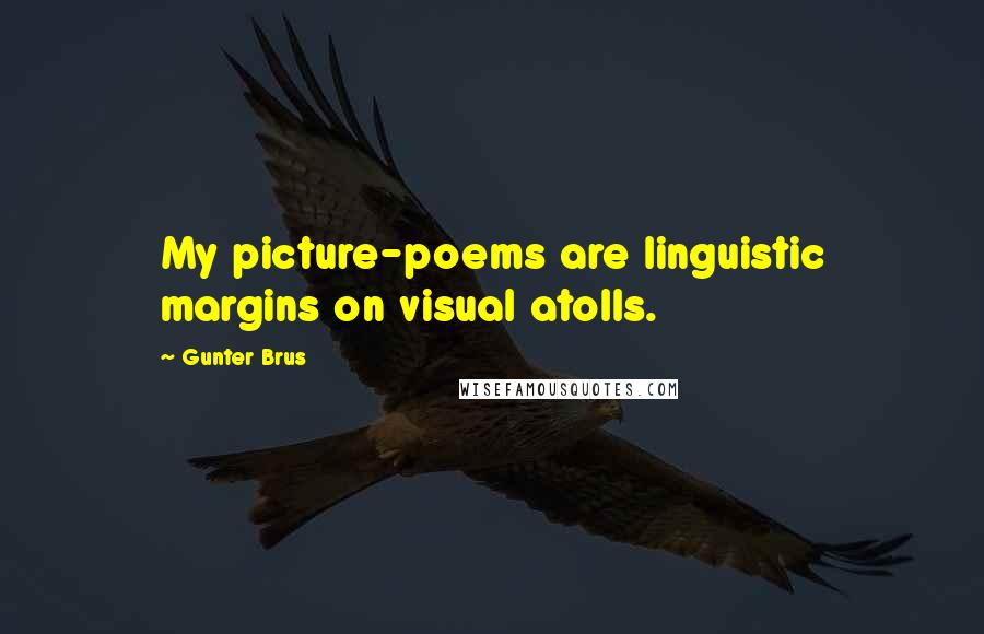 Gunter Brus quotes: My picture-poems are linguistic margins on visual atolls.