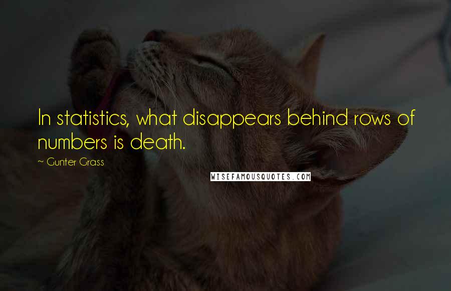 Gunter Grass quotes: In statistics, what disappears behind rows of numbers is death.