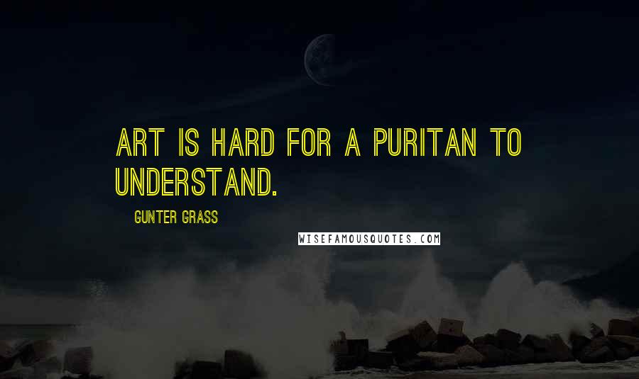 Gunter Grass quotes: Art is hard for a puritan to understand.