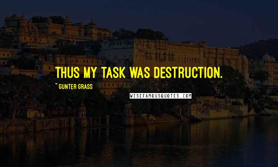 Gunter Grass quotes: Thus my task was destruction.