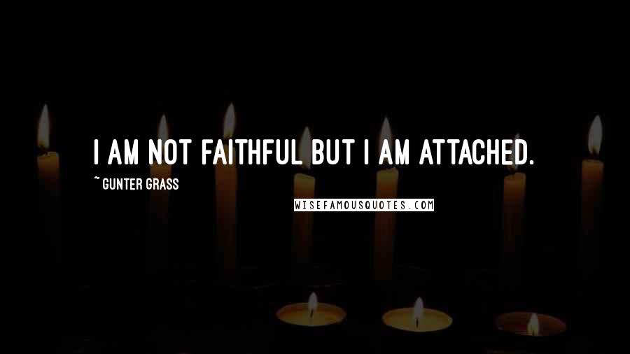 Gunter Grass quotes: I am not faithful but I am attached.