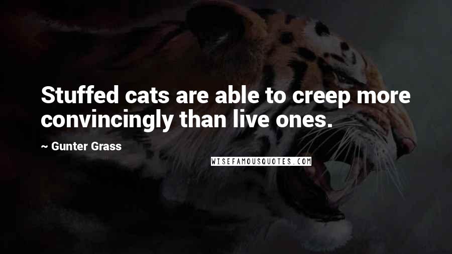 Gunter Grass quotes: Stuffed cats are able to creep more convincingly than live ones.