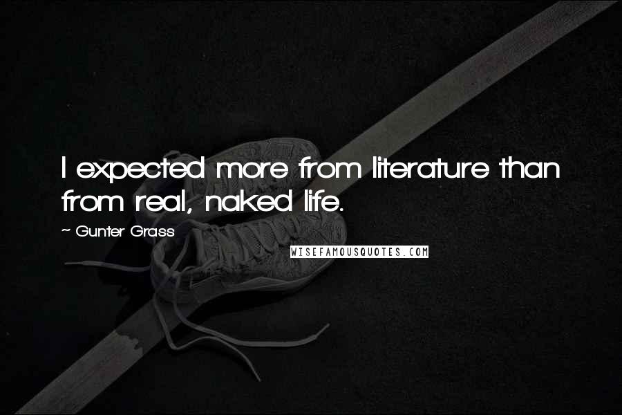 Gunter Grass quotes: I expected more from literature than from real, naked life.