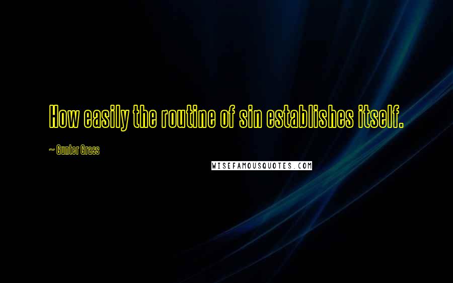 Gunter Grass quotes: How easily the routine of sin establishes itself.