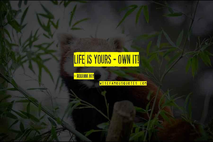 Gunter Pauli Quotes By Roxanna Kay: Life is yours - own it!