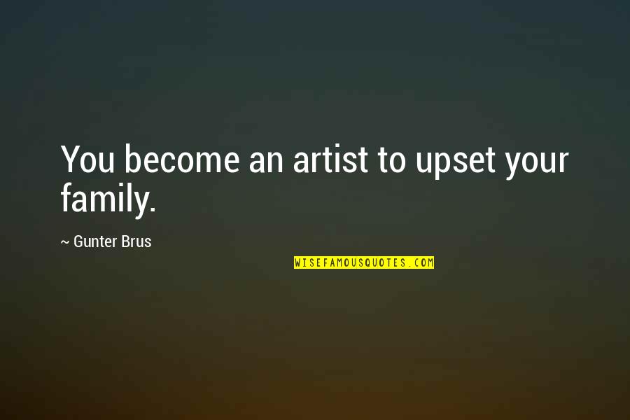 Gunter Quotes By Gunter Brus: You become an artist to upset your family. Gunter Quotes By Gunter Brus: You become an artist to upset your family.