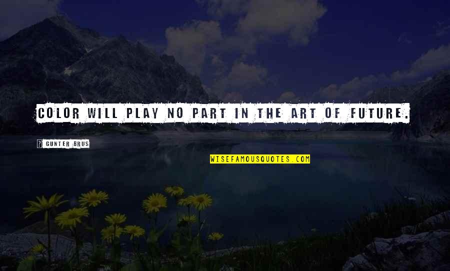 Gunter Quotes By Gunter Brus: Color will play no part in the art Gunter Quotes By Gunter Brus: Color will play no part in the art