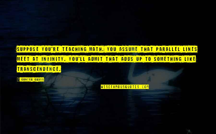 Gunter Quotes By Gunter Grass: Suppose you're teaching math. You assume that parallel Gunter Quotes By Gunter Grass: Suppose you're teaching math. You assume that parallel