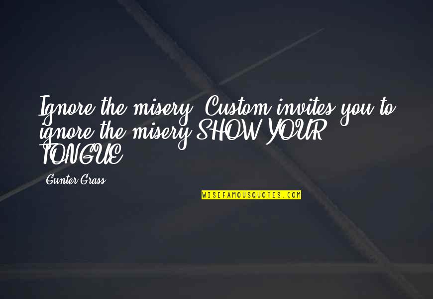 Gunter Quotes By Gunter Grass: Ignore the misery. Custom invites you to ignore
