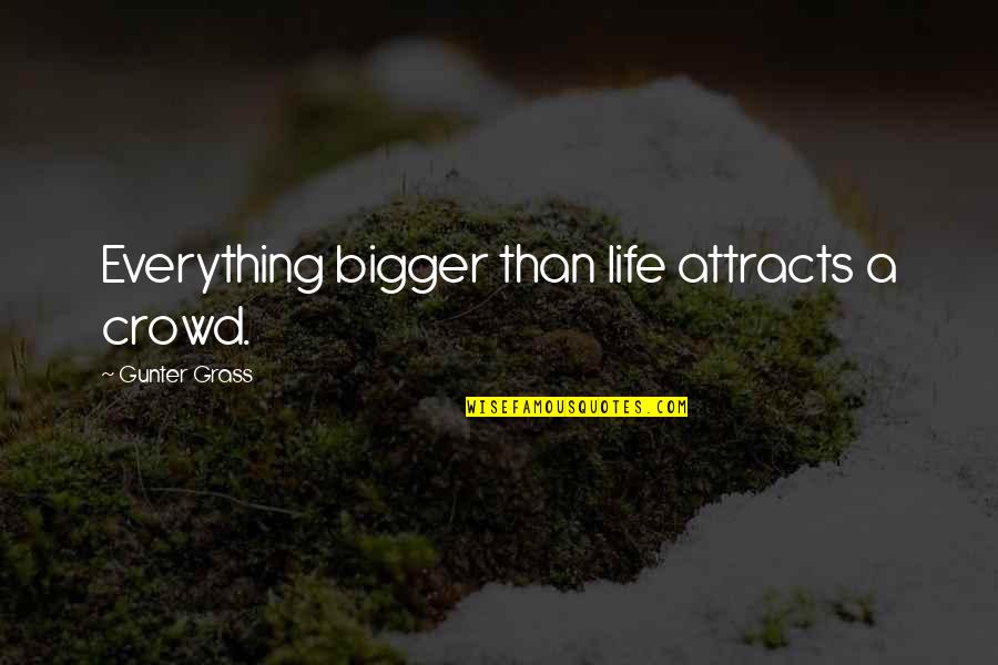 Gunter Quotes By Gunter Grass: Everything bigger than life attracts a crowd. Gunter Quotes By Gunter Grass: Everything bigger than life attracts a crowd.