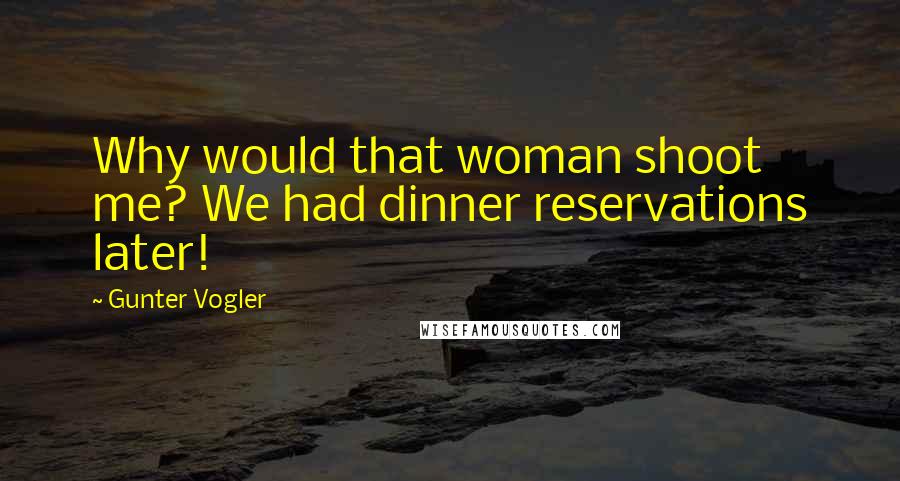 Gunter Vogler quotes: Why would that woman shoot me? We had dinner reservations later!