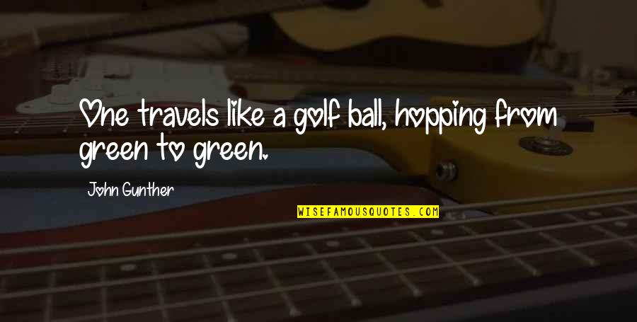 Gunther Quotes By John Gunther: One travels like a golf ball, hopping from