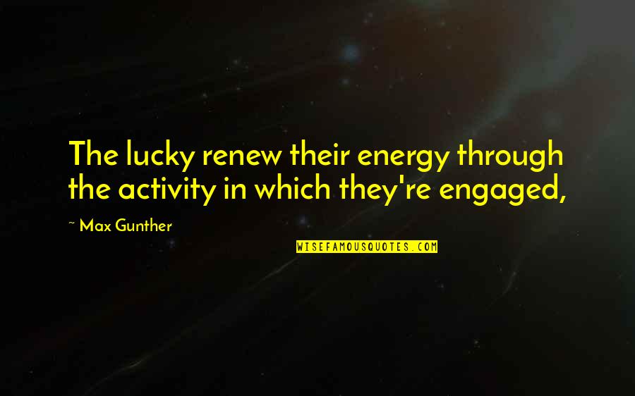 Gunther Quotes By Max Gunther: The lucky renew their energy through the activity