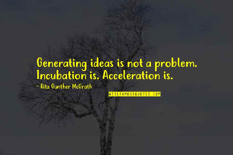 Gunther Quotes By Rita Gunther McGrath: Generating ideas is not a problem. Incubation is.