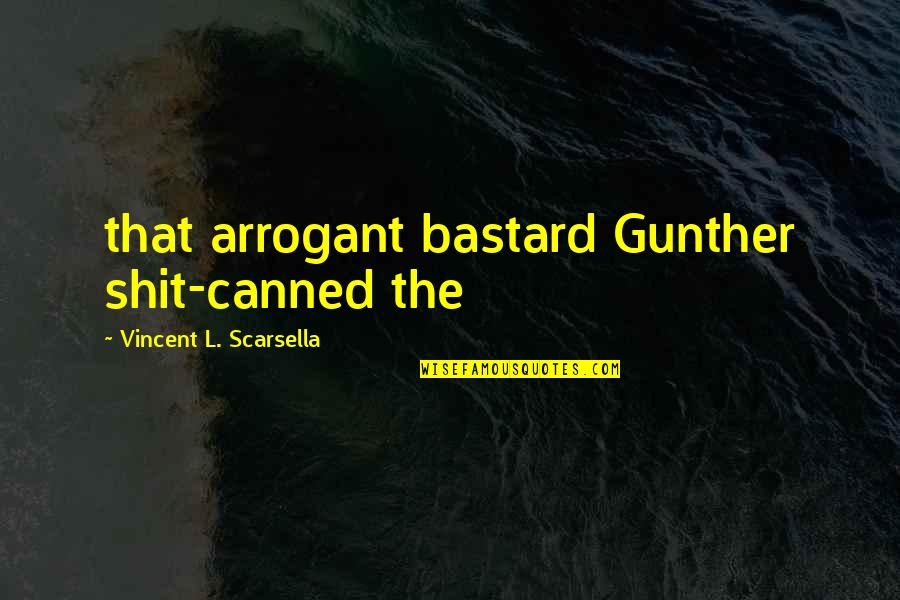 Gunther Quotes By Vincent L. Scarsella: that arrogant bastard Gunther shit-canned the