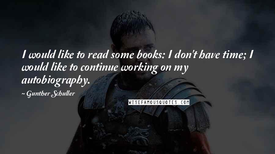 Gunther Schuller quotes: I would like to read some books: I don't have time; I would like to continue working on my autobiography. Gunther Schuller quotes: I would like to read some books: I don't have time; I would like to continue working on my autobiography.