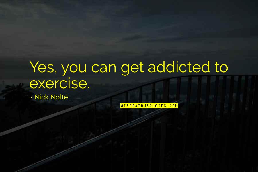 Gunting Kuku Quotes By Nick Nolte: Yes, you can get addicted to exercise. Gunting Kuku Quotes By Nick Nolte: Yes, you can get addicted to exercise.