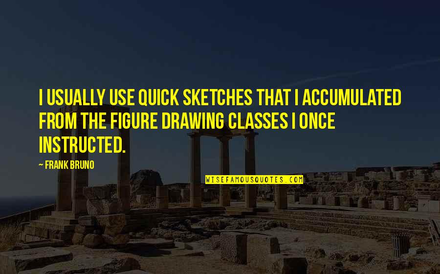 Guntram Wolff Quotes By Frank Bruno: I usually use quick sketches that I accumulated
