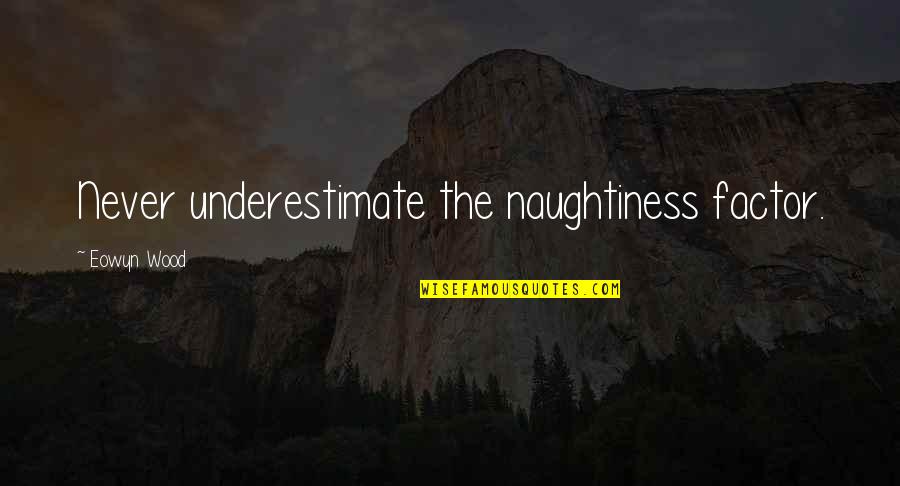 Gunz Private Quotes By Eowyn Wood: Never underestimate the naughtiness factor. Gunz Private Quotes By Eowyn Wood: Never underestimate the naughtiness factor.