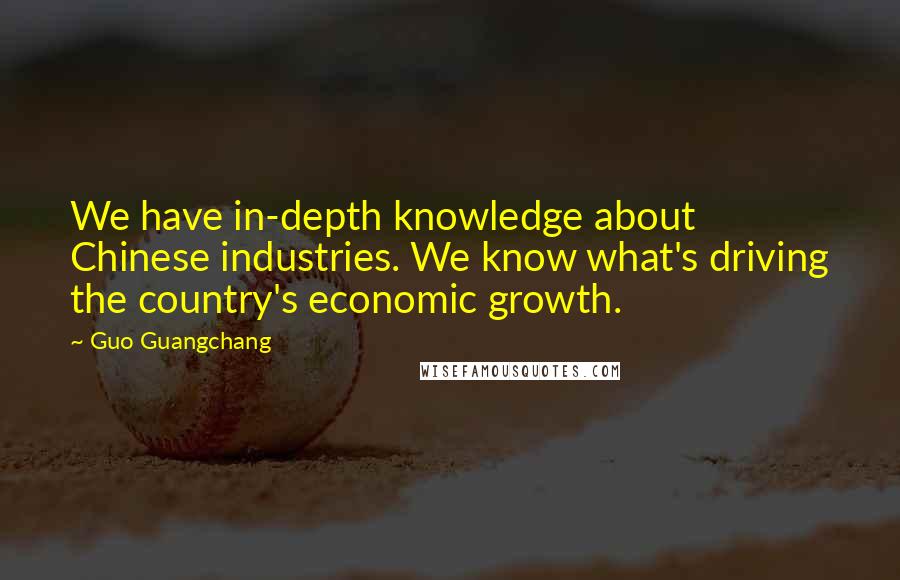 Guo Guangchang quotes: We have in-depth knowledge about Chinese industries. We know what's driving the country's economic growth.