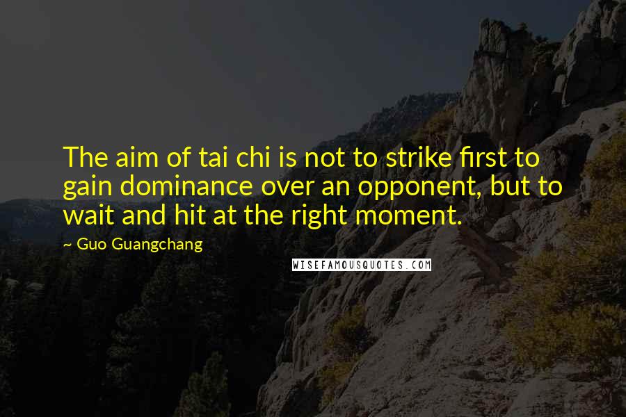 Guo Guangchang quotes: The aim of tai chi is not to strike first to gain dominance over an opponent, but to wait and hit at the right moment.