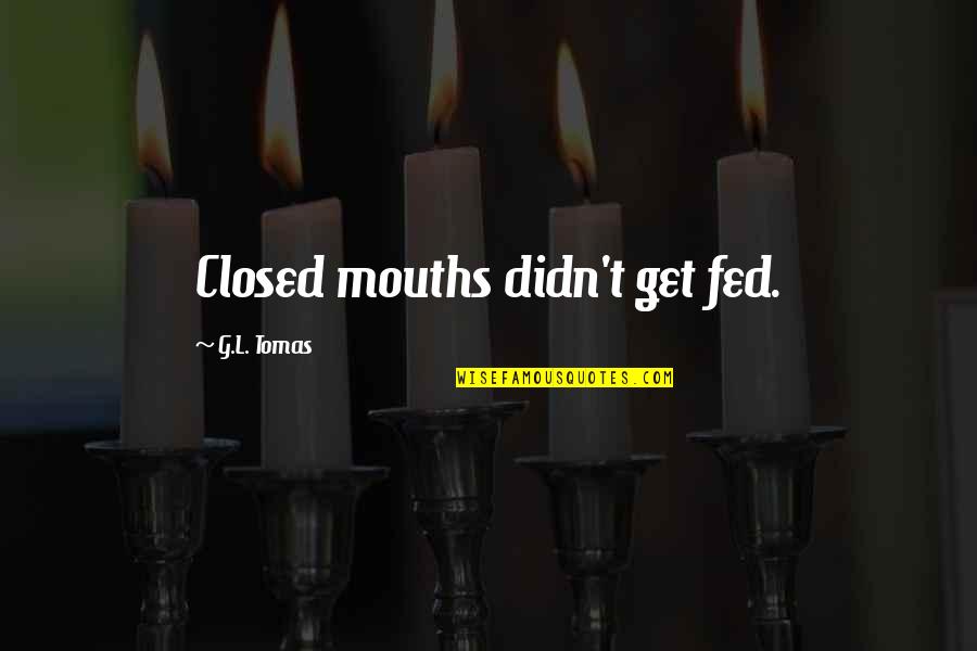 Guo Jia Quotes By G.L. Tomas: Closed mouths didn't get fed. Guo Jia Quotes By G.L. Tomas: Closed mouths didn't get fed.