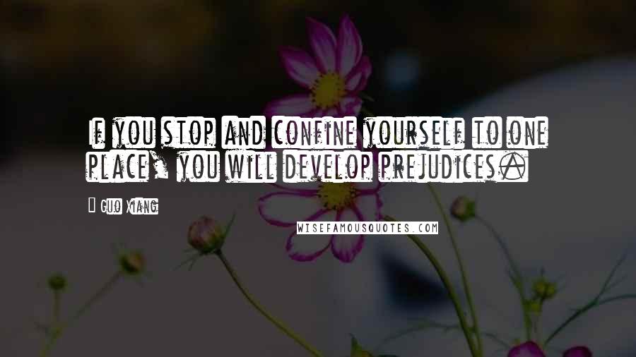 Guo Xiang quotes: If you stop and confine yourself to one place, you will develop prejudices.