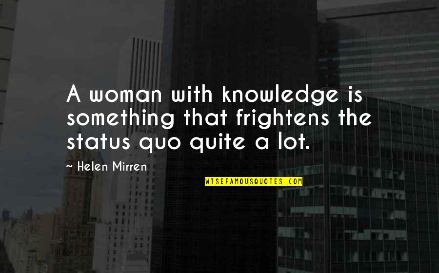 Guppees Quotes By Helen Mirren: A woman with knowledge is something that frightens