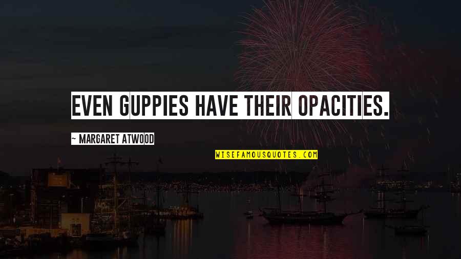 Guppies Quotes By Margaret Atwood: Even guppies have their opacities. Guppies Quotes By Margaret Atwood: Even guppies have their opacities.