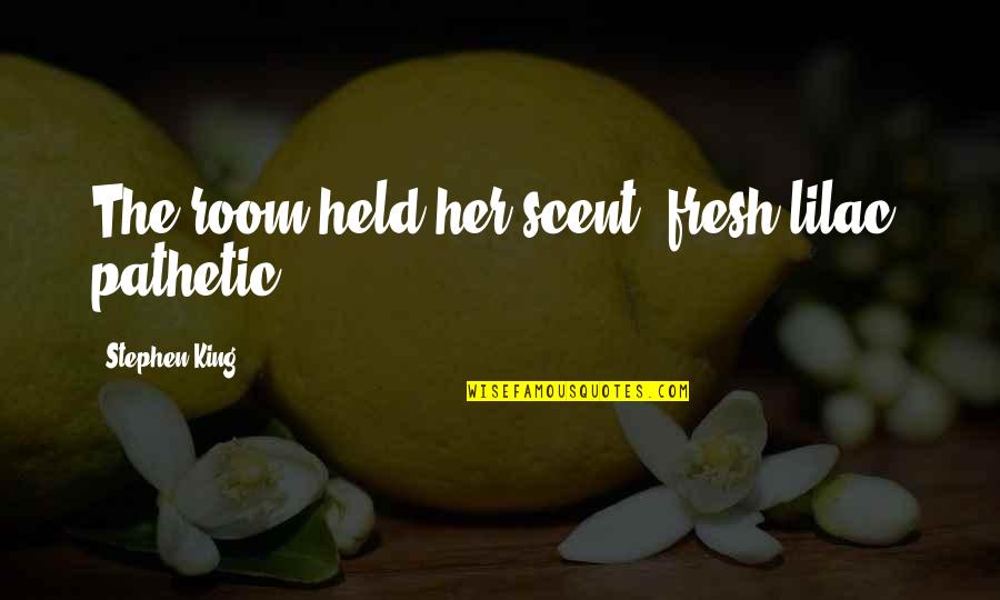 Gupte Doctor Quotes By Stephen King: The room held her scent, fresh lilac, pathetic. Gupte Doctor Quotes By Stephen King: The room held her scent, fresh lilac, pathetic.
