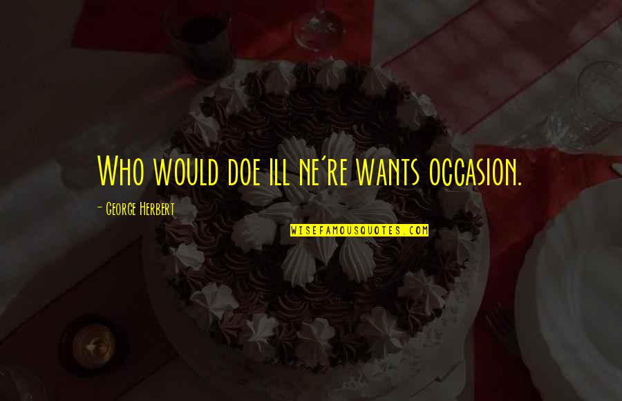 Guramishvilis Quotes By George Herbert: Who would doe ill ne're wants occasion. Guramishvilis Quotes By George Herbert: Who would doe ill ne're wants occasion.