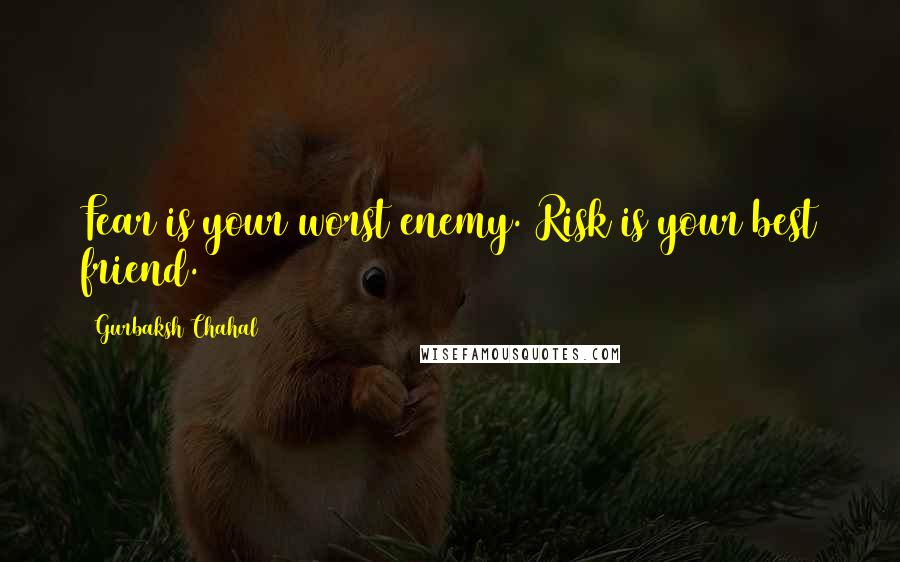 Gurbaksh Chahal quotes: Fear is your worst enemy. Risk is your best friend.