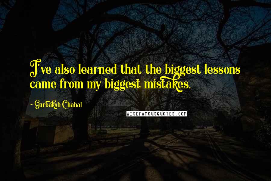 Gurbaksh Chahal quotes: I've also learned that the biggest lessons came from my biggest mistakes.