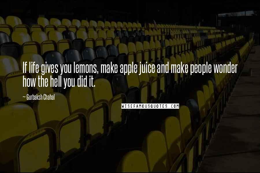 Gurbaksh Chahal quotes: If life gives you lemons, make apple juice and make people wonder how the hell you did it.