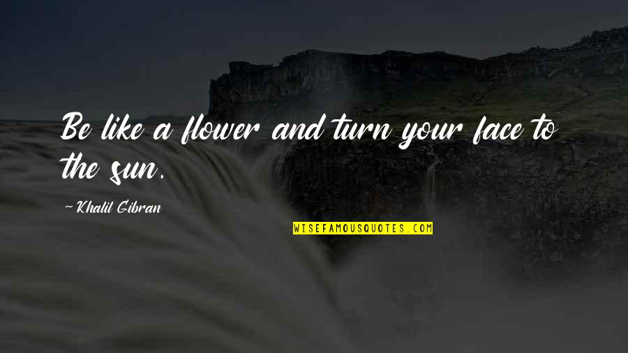 Gurbet Youtube Quotes By Khalil Gibran: Be like a flower and turn your face Gurbet Youtube Quotes By Khalil Gibran: Be like a flower and turn your face