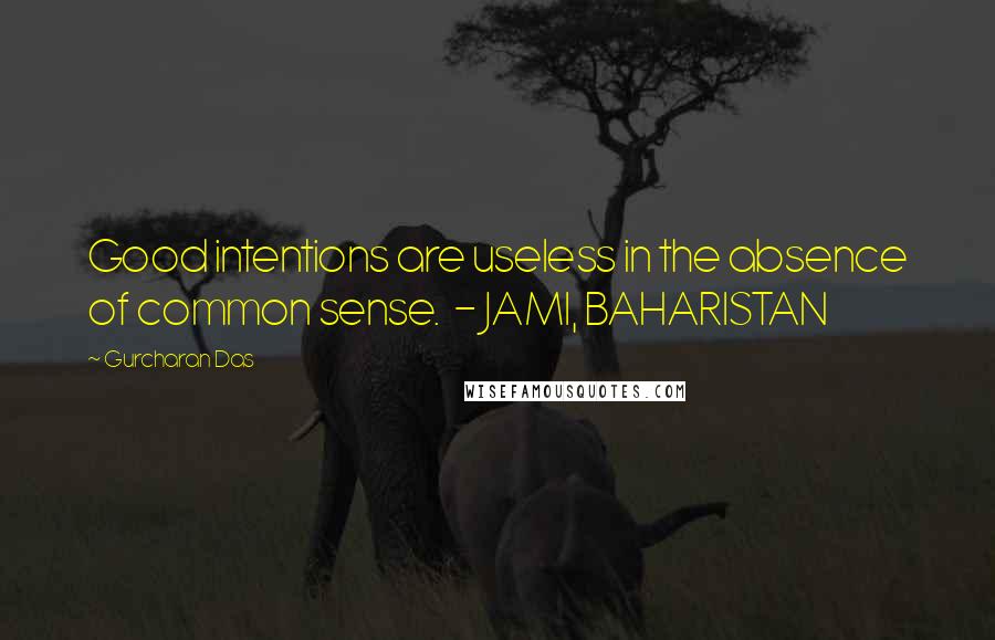 Gurcharan Das quotes: Good intentions are useless in the absence of common sense. - JAMI, BAHARISTAN