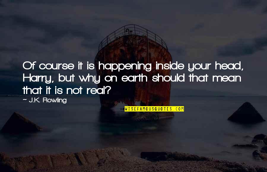 Gurcharan Kaur Quotes By J.K. Rowling: Of course it is happening inside your head,