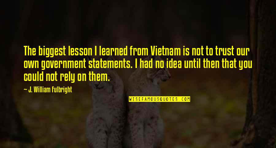 Gurcharan Khera Quotes By J. William Fulbright: The biggest lesson I learned from Vietnam is