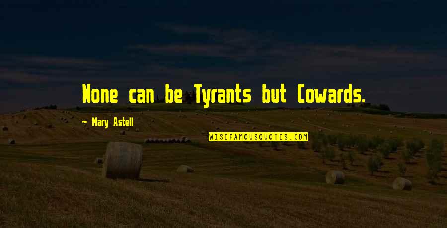 Gurcharan Khera Quotes By Mary Astell: None can be Tyrants but Cowards.